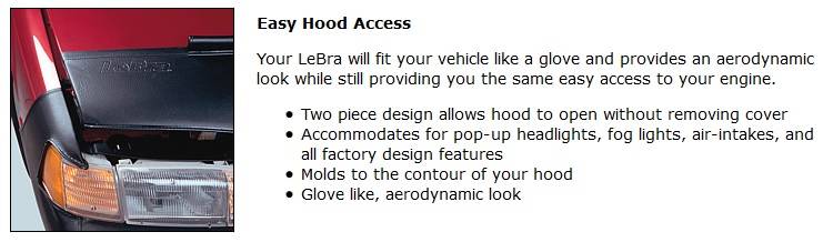 If your model has fog lights special air-intakes or even pop-up headlights there is a LeBra for you Front End Bra LeBra Custom Front End Cover LeBra 551458-01 Each LeBra is specifically designed to your exact vehicle model 